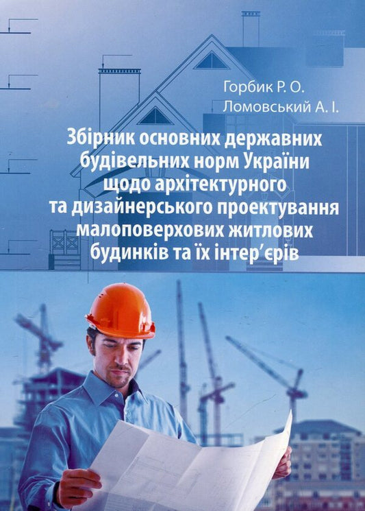 Collection of the main state building regulations of Ukraine regarding architectural and design planning of low-rise residential buildings and their interiors / Збірник основних державних будівельних норм України щодо архітектурного та дизайнерського проектування малоповерхових житлових будинків та їх інтер'єрів Александр Горбик, Анатолий Ломовский 978-966-388-387-8-1
