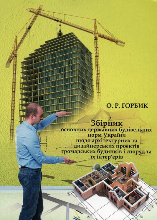 Collection of the main state building regulations of Ukraine regarding architectural and design projects of public buildings and structures and their interiors / Збірник основних державних будівельних норм України щодо архітектурних та дизайнерських проектів громадських будинків і споруд та їх інтер'єрів Александр Горбик 978-966-388-424-0-1