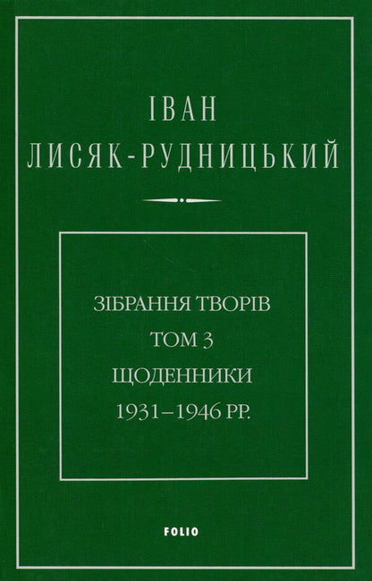 Collection of works. Volume 3. Diaries 1931–1946. / Зібрання творів. Том 3. Щоденники 1931–1946 рр. Иван Лисяк-Рудницкий 978-617-8550-93-6-1