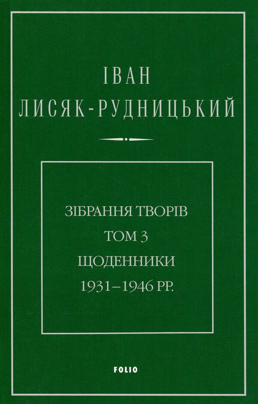 Collection of works. Volume 3. Diaries 1931–1946. / Зібрання творів. Том 3. Щоденники 1931–1946 рр. Иван Лисяк-Рудницкий 978-617-8550-93-6-1