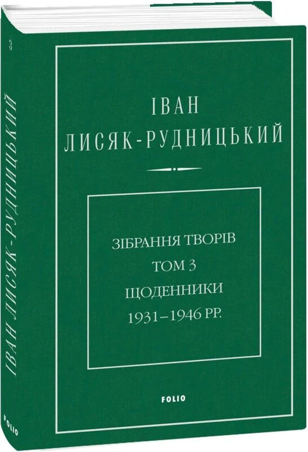 Collection of works. Volume 3. Diaries 1931–1946. / Зібрання творів. Том 3. Щоденники 1931–1946 рр. Иван Лисяк-Рудницкий 978-617-8550-93-6-3