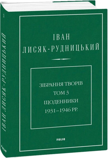 Collection of works. Volume 3. Diaries 1931–1946. / Зібрання творів. Том 3. Щоденники 1931–1946 рр. Иван Лисяк-Рудницкий 978-617-8550-93-6-3