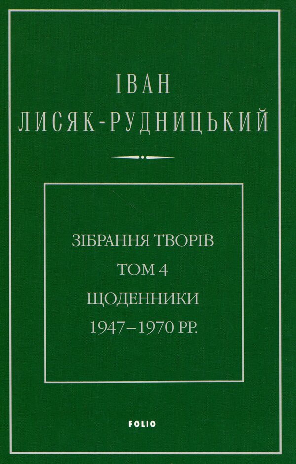 Collection of works. Volume 4. Diaries 1947–1970. / Зібрання творів. Том 4. Щоденники 1947–1970 рр. Иван Лисяк-Рудницкий 978-617-8550-94-3-1