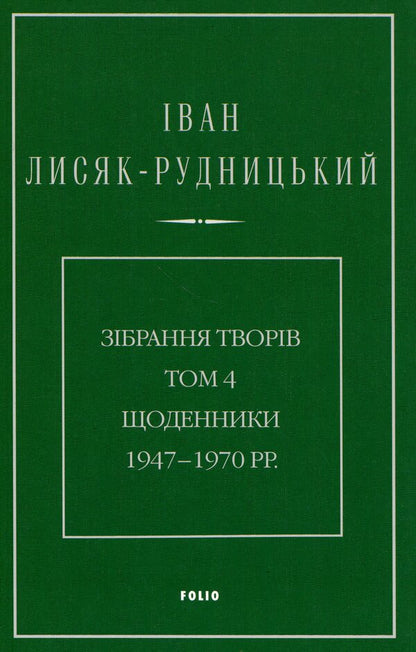 Collection of works. Volume 4. Diaries 1947–1970. / Зібрання творів. Том 4. Щоденники 1947–1970 рр. Иван Лисяк-Рудницкий 978-617-8550-94-3-1