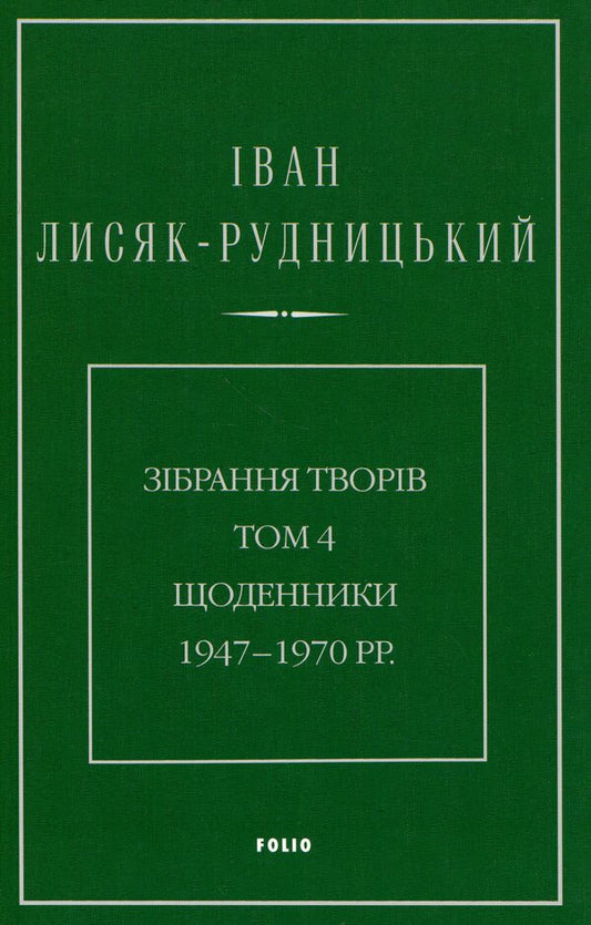 Collection of works. Volume 4. Diaries 1947–1970. / Зібрання творів. Том 4. Щоденники 1947–1970 рр. Иван Лисяк-Рудницкий 978-617-8550-94-3-1