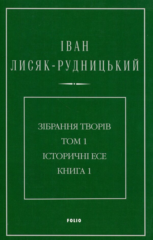 Collection of works in 4 volumes. Volume 1. Historical essays. Book 1 / Зібрання творів у 4-х томах. Том 1. Історичні есе. Книга 1 Иван Лисяк-Рудницкий 978-617-8550-09-7-1