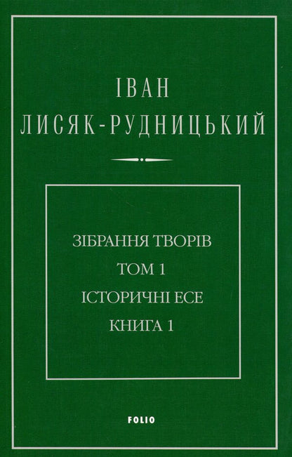 Collection of works in 4 volumes. Volume 1. Historical essays. Book 1 / Зібрання творів у 4-х томах. Том 1. Історичні есе. Книга 1 Иван Лисяк-Рудницкий 978-617-8550-09-7-1