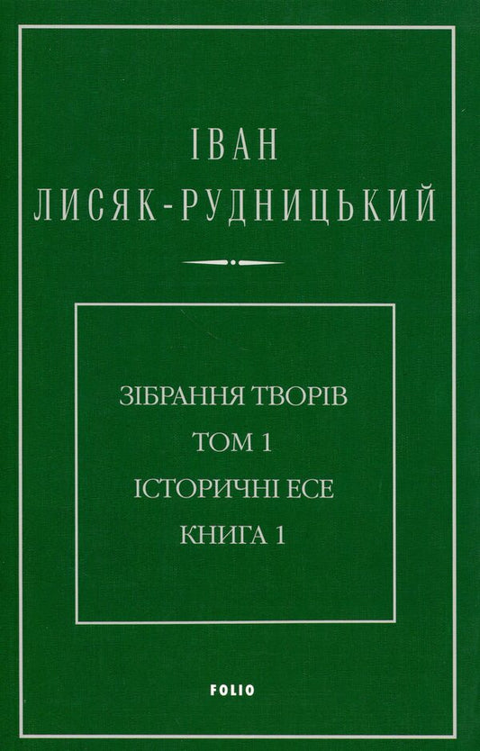 Collection of works in 4 volumes. Volume 1. Historical essays. Book 1 / Зібрання творів у 4-х томах. Том 1. Історичні есе. Книга 1 Иван Лисяк-Рудницкий 978-617-8550-09-7-1