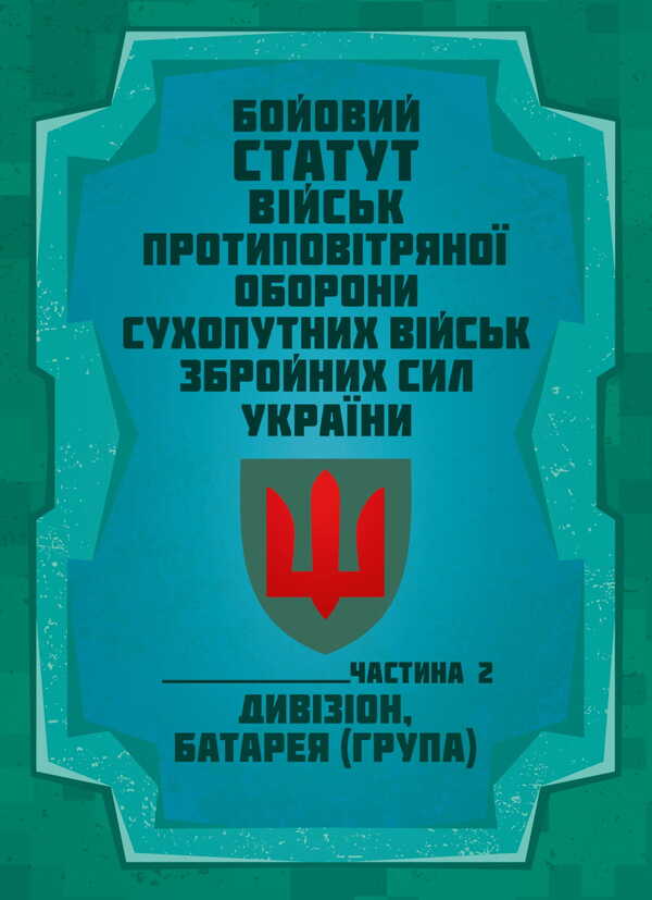 Combat Charter Of The Air Defense Forces Of The Ground Forces Of The Armed Forces Of Ukraine. Part II (Division, Battery (Group) / Бойовий статут військ протиповітряної оборони Сухопутних військ Збройних Сил України. Частина ІІ (дивізіон, батарея (група) / Author not specified 9786177594597-1