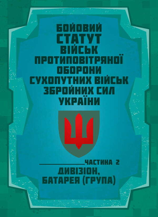 Combat Charter Of The Air Defense Forces Of The Ground Forces Of The Armed Forces Of Ukraine. Part II (Division, Battery (Group) / Бойовий статут військ протиповітряної оборони Сухопутних військ Збройних Сил України. Частина ІІ (дивізіон, батарея (група) / Author not specified 9786177594597-1