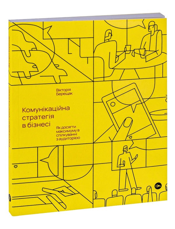 Communication Strategy In Business.How To Achieve The Maximum In Communication With The Audience / Комунікаційна стратегія в бізнесі. Як досягти максимуму в спілкуванні з аудиторією Victoria Bereshchak / Вікторія Берещак 9786178107635-3