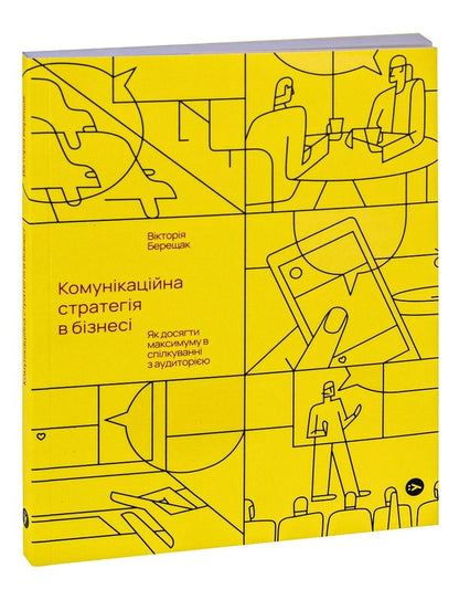 Communication Strategy In Business.How To Achieve The Maximum In Communication With The Audience / Комунікаційна стратегія в бізнесі. Як досягти максимуму в спілкуванні з аудиторією Victoria Bereshchak / Вікторія Берещак 9786178107635-3