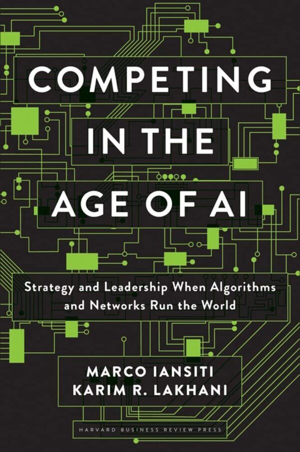 Competing in the Age of AI. Strategy and Leadership When Algorithms and Networks Run the World / Competing in the Age of AI. Strategy and Leadership When Algorithms and Networks Run the World Марк Янсити, Карим Р. Лохани 9781633697621-1