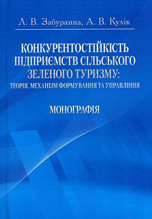 Competitiveness of rural green tourism enterprises. Theory, mechanism of formation and management / Конкурентостійкість підприємств сільського зеленого туризму. Теорія, механізм формування та управління Л. Забуранная, А. Кулик 978-611-01-0937-6-1