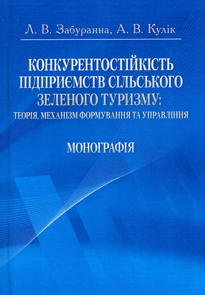 Competitiveness of rural green tourism enterprises. Theory, mechanism of formation and management / Конкурентостійкість підприємств сільського зеленого туризму. Теорія, механізм формування та управління Л. Забуранная, А. Кулик 978-611-01-0937-6-1
