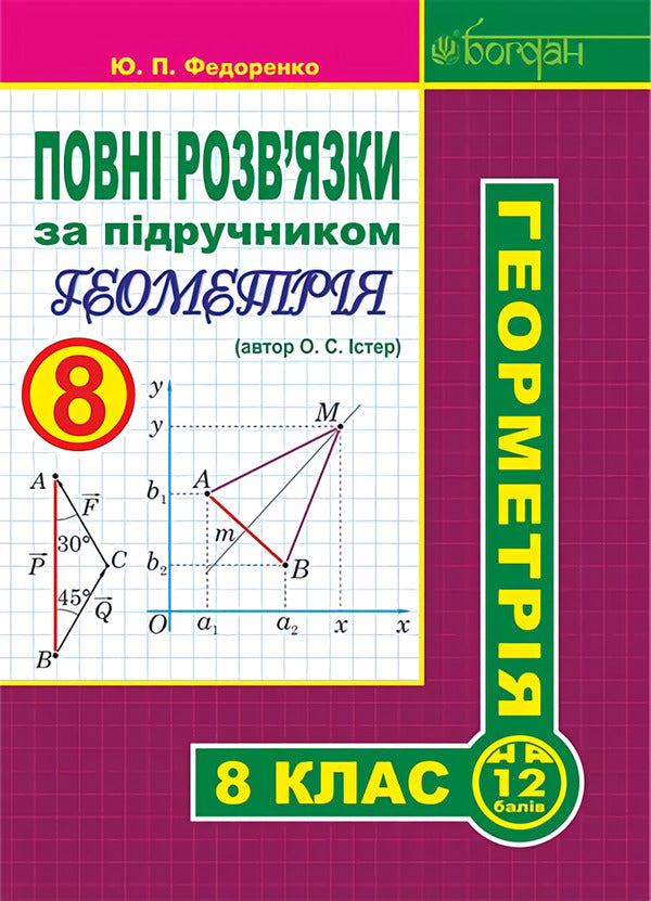 Complete solutions according to the textbook. Geometry. 8th grade / Повні розв’язки за підручником. Геометрія. 8 клас Юрий Федоренко 978-966-10-4552-0-1
