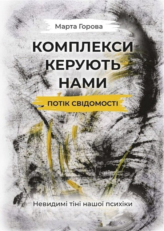 Complexes Drive Us: Stream Of Consciousness. Invisible Shadows Of Our Psyche / Комплекси керують нами: потік свідомості. Невидимі тіні нашої психіки Marta Horova / Марта Горова 9786178783259-1