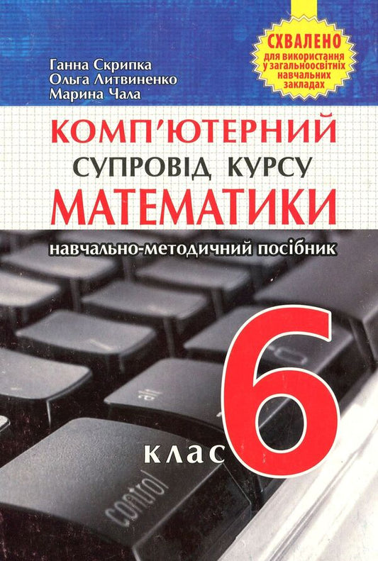 Computer support for the mathematics course. Teaching and methodical guide for the teacher. 6th grade / Комп’ютерний супровід курсу математики. Навчально-методичний посібник для вчителя. 6 клас Анна Скрипка, Марина Чала, Ольга Литвиненко 978-966-634-678-3-1