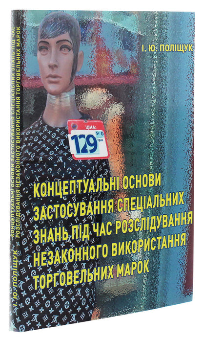 Conceptual foundations of the application of special knowledge during the investigation of illegal use of trademarks / Концептуальні основи застосування спеціальних знань під час розслідування незаконного використання торговельних марок Инна Полищук 978-617-7844-44-9-3