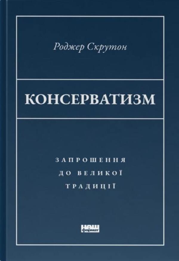 Conservatism An Invitation To A Great Tradition - Консерватизм Запрошення до велико традиц Roger Scruton - Роджер Скрутон 9786178115715-1