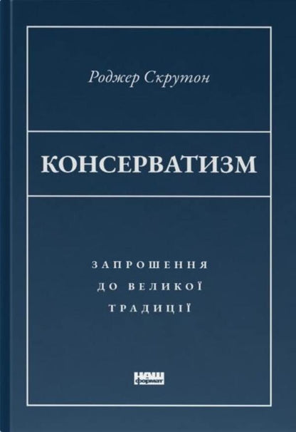 Conservatism An Invitation To A Great Tradition - Консерватизм Запрошення до велико традиц Roger Scruton - Роджер Скрутон 9786178115715-1