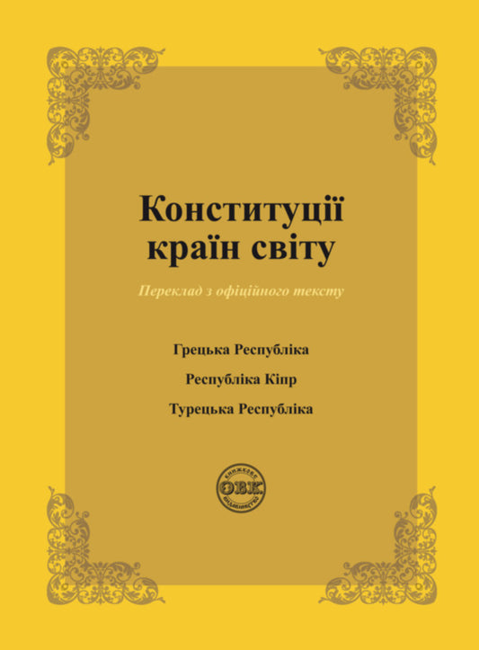 Constitutions of the countries of the world. Constitution of the Republic of Greece, Constitution of the Republic of Cyprus, Constitution of the Republic of Turkey / Конституції країн світу. Конституція Грецької Республіки, Конституція Республіки Кіпр, Конституція Турецької Республіки Оксана Коротюк, Александр Лавринович 978-617-7931-10-1-1