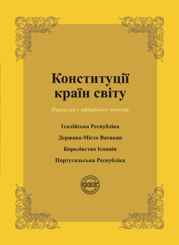 Constitutions of the countries of the world. Italian Republic, Vatican City State, Kingdom of Spain, Portuguese Republic / Конституції країн світу. Італійська Республіка, Держава-Місто Ватикан, Королівство Іспанія, Португальська Республіка Оксана Коротюк, Александр Лавринович 978-617-7931-03-3-1