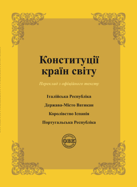 Constitutions of the countries of the world. Italian Republic, Vatican City State, Kingdom of Spain, Portuguese Republic / Конституції країн світу. Італійська Республіка, Держава-Місто Ватикан, Королівство Іспанія, Португальська Республіка Оксана Коротюк, Александр Лавринович 978-617-7931-03-3-1