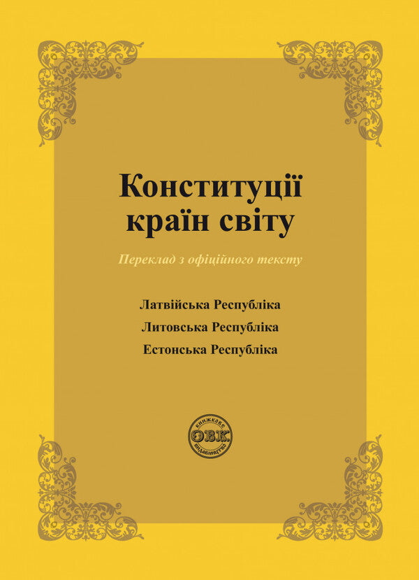 Constitutions of the countries of the world. Republic of Latvia, Republic of Lithuania, Republic of Estonia / Конституції країн світу. Латвійська Республіка, Литовська Республіка, Естонська Республіка Оксана Коротюк, Александр Лавринович 978-617-7931-16-3-1