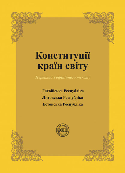 Constitutions of the countries of the world. Republic of Latvia, Republic of Lithuania, Republic of Estonia / Конституції країн світу. Латвійська Республіка, Литовська Республіка, Естонська Республіка Оксана Коротюк, Александр Лавринович 978-617-7931-16-3-1