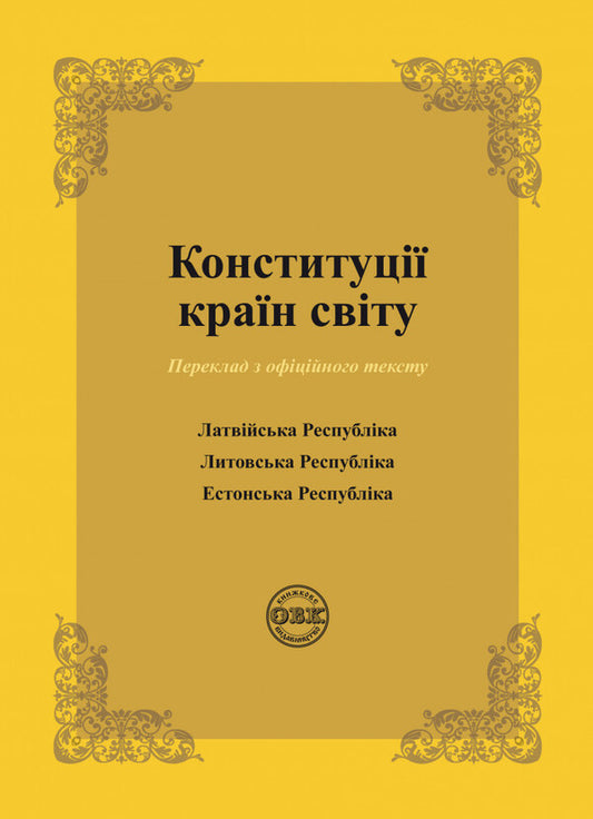 Constitutions of the countries of the world. Republic of Latvia, Republic of Lithuania, Republic of Estonia / Конституції країн світу. Латвійська Республіка, Литовська Республіка, Естонська Республіка Оксана Коротюк, Александр Лавринович 978-617-7931-16-3-1