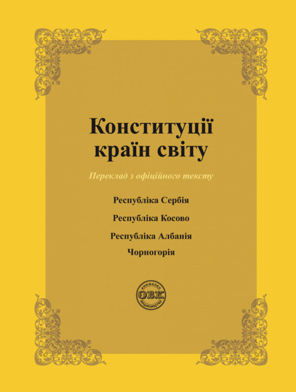 Constitutions of the countries of the world. Republic of Serbia, Republic of Kosovo, Republic of Albania, Montenegro / Конституції країн світу. Республіка Сербія, Республіка Косово, Республіка Албанія, Чорногорія Оксана Коротюк, Александр Лавринович 978-617-7931-14-9-1