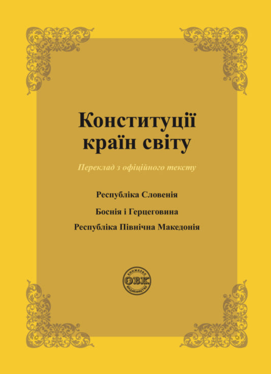 Constitutions of the countries of the world. Republic of Slovenia, Bosnia and Herzegovina, Republic of North Macedonia / Конституції країн світу. Республіка Словенія, Боснія і Герцеговина, Республіка Північна Македонія  978-617-7931-12-5-1