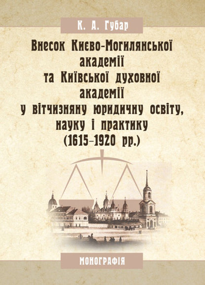 Contribution of the Kyiv-Mohyla Academy and the Kyiv Theological Academy to domestic legal education, science and practice (1615-1920). Monograph / Внесок Києво-Могилянської академії та Київської духовної академії у вітчизняну юридичну освіту, науку і практику (1615-1920 рр.). Монографія К. Губар 9786176735212-1