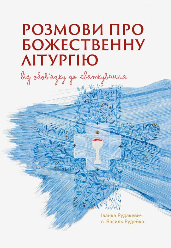 Conversations About The Divine Liturgy. From Duty To Celebration / Розмови про Божественну Літругію. Від обовязку до святкування Ivanka Rudakevich, Vasyl Rudeyko / Іванка Рудакевич, Василь Рудейко 9789669389824-1