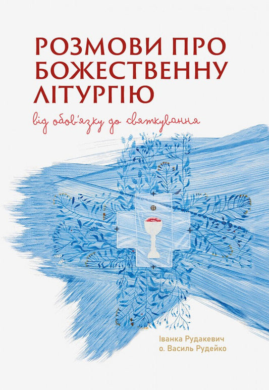 Conversations About The Divine Liturgy. From Duty To Celebration / Розмови про Божественну Літругію. Від обовязку до святкування Ivanka Rudakevich, Vasyl Rudeyko / Іванка Рудакевич, Василь Рудейко 9789669389824-1