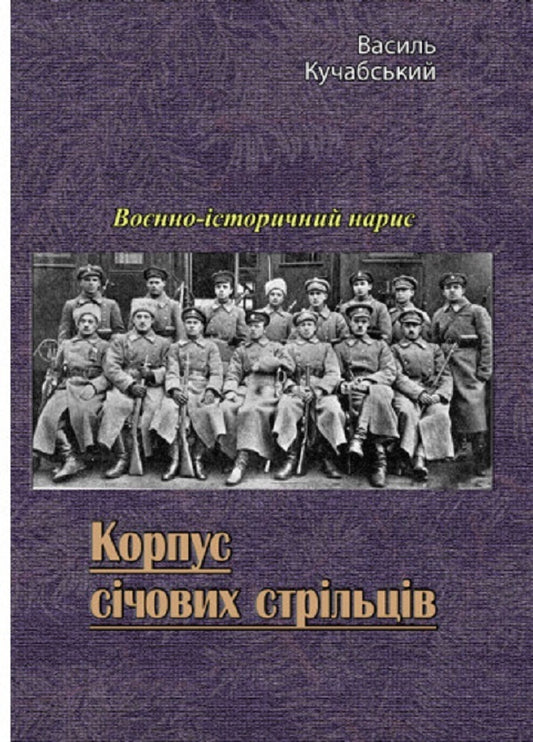 Corps of snipers. Military historical essay / Корпус січових стрільців. Воєнно-історичний нарис Василий Кучабский 978-611-01-2747-9-1