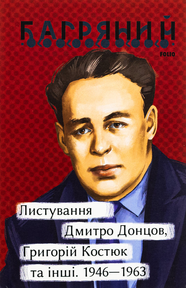 Correspondence. Dmytro Dontsov, Hryhoriy Kostiuk and others. 1946—1963 / Листування. Дмитро Донцов, Григорій Костюк та інші. 1946—1963 Иван Багряный 978-617-551- 518-1-1