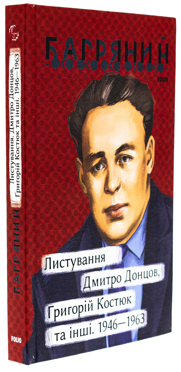 Correspondence. Dmytro Dontsov, Hryhoriy Kostiuk and others. 1946—1963 / Листування. Дмитро Донцов, Григорій Костюк та інші. 1946—1963 Иван Багряный 978-617-551- 518-1-3