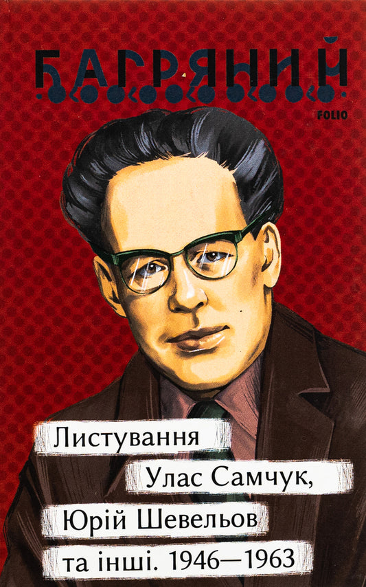 Correspondence. Ulas Samchuk, Yuriy Shevelyov and others. 1946—1963 / Листування. Улас Самчук, Юрій Шевельов та інші. 1946—1963 Иван Багряный 978-617-551- 519-8-1