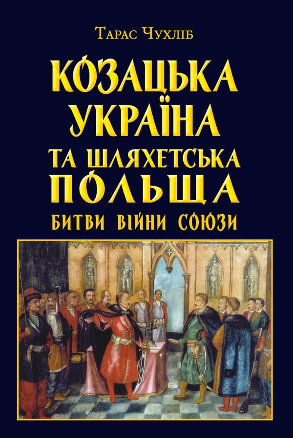 Cossack Ukraine and Noble Poland. Battles, wars, alliances / Козацька Україна та Шляхетська Польща. Битви, війни, союзи Тарас Чухлиб 978-966-498-839-8-1