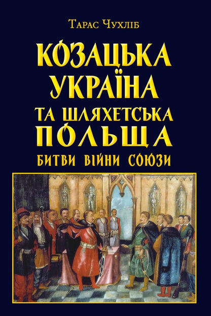 Cossack Ukraine and Noble Poland. Battles, wars, alliances / Козацька Україна та Шляхетська Польща. Битви, війни, союзи Тарас Чухлиб 978-966-498-839-8-1