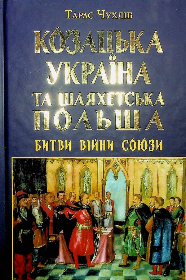 Cossack Ukraine and Noble Poland. Battles, wars, alliances / Козацька Україна та Шляхетська Польща. Битви, війни, союзи Тарас Чухлиб 978-966-498-839-8-2