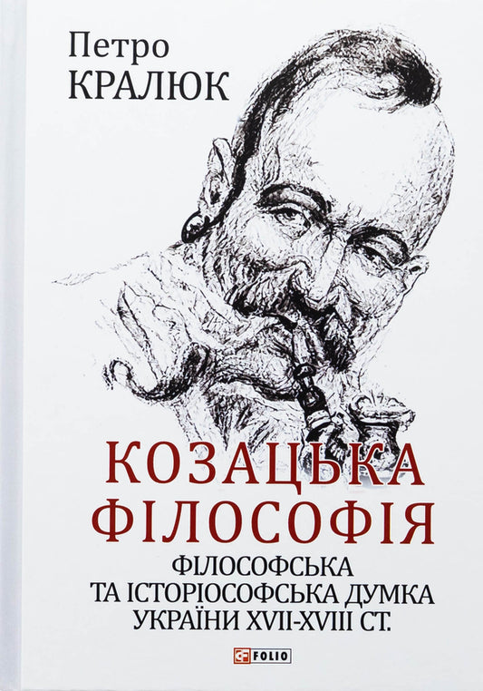 Cossack philosophy. Philosophical and historiosophical thought of Ukraine of the XVII-XVIII centuries. / Козацька філософія. Філософська та історіософська думка України XVII-XVIII ст. Петр Кралюк 978-617-551-123-7-1