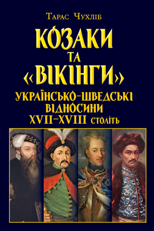 Cossacks and 'Vikings'. Ukrainian-Swedish relations of the XVII-XVIII centuries / Козаки та «вікінги». Українсько-шведські відносини XVII–XVIII століть Тарас Чухлиб 978-966-498-883-1-1