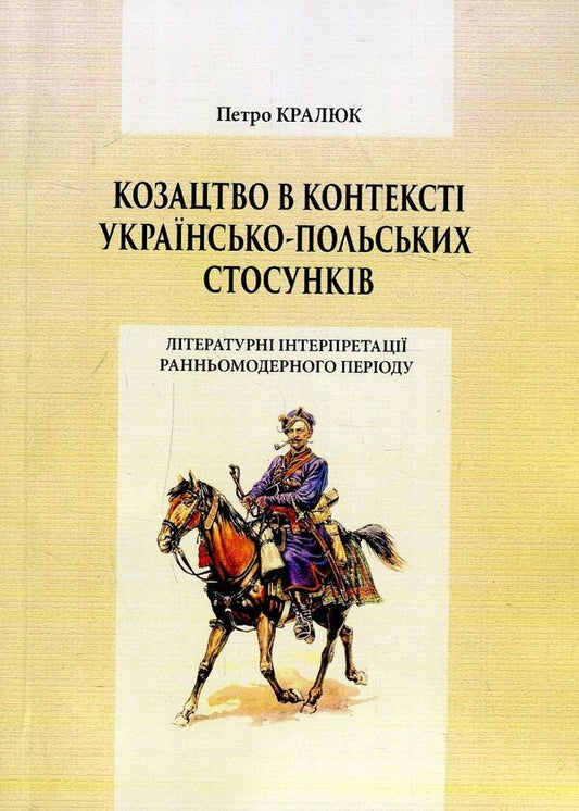 Cossacks in the context of Ukrainian-Polish relations. Literary interpretations of the early modern period. Monograph / Козацтво в контексті українсько-польских стосунків. Літературні інтерпретації ранньомодерного періоду. Монографія Петр Кралюк 978-611-01-1340-3-1