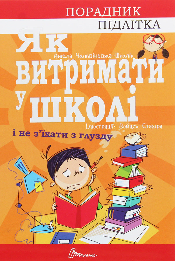 Counselor for a teenager.How to survive in school and not lose your mind / Порадник для підлітка. Як витримати в школі і не з’їхати з глузду Аниела Чольвинская-Школик 978-966-935-911-7-1