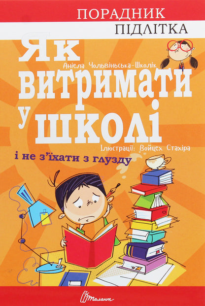 Counselor for a teenager.How to survive in school and not lose your mind / Порадник для підлітка. Як витримати в школі і не з’їхати з глузду Аниела Чольвинская-Школик 978-966-935-911-7-1