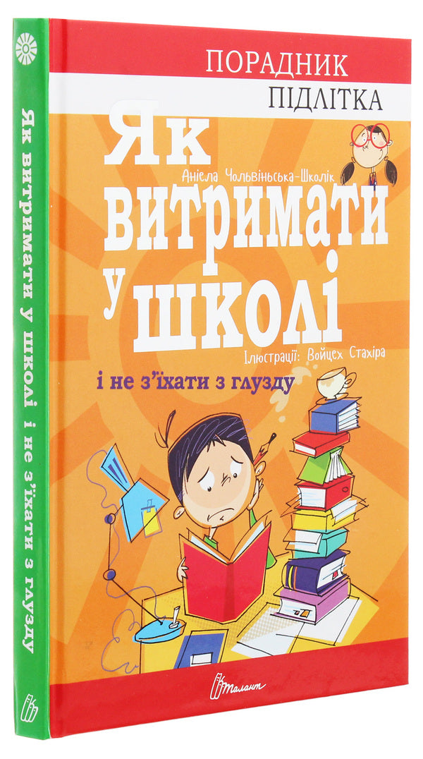 Counselor for a teenager.How to survive in school and not lose your mind / Порадник для підлітка. Як витримати в школі і не з’їхати з глузду Аниела Чольвинская-Школик 978-966-935-911-7-3