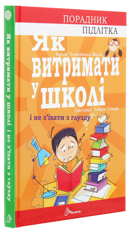 Counselor for a teenager.How to survive in school and not lose your mind / Порадник для підлітка. Як витримати в школі і не з’їхати з глузду Аниела Чольвинская-Школик 978-966-935-911-7-3